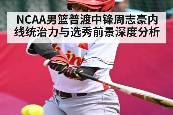 NCAA男篮普渡中锋周志豪内线统治力与选秀前景深度分析