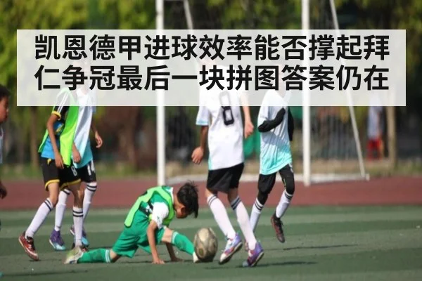 凯恩德甲进球效率能否撑起拜仁争冠最后一块拼图答案仍在