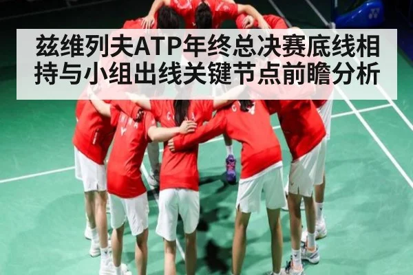 兹维列夫ATP年终总决赛底线相持与小组出线关键节点前瞻分析