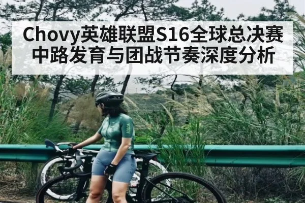 Chovy英雄联盟S16全球总决赛中路发育与团战节奏深度分析